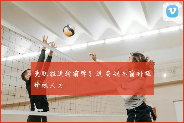 曼联推进新前锋引进 备战冬窗补强锋线火力
