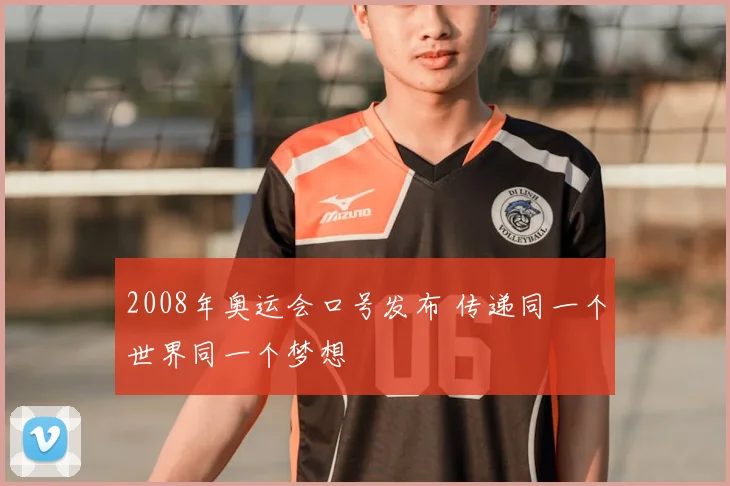 2008年奥运会口号发布 传递同一个世界同一个梦想