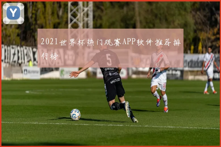 2021世界杯热门观赛APP软件推荐排行榜