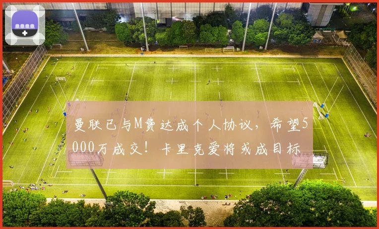 曼联已与M费达成个人协议，希望5000万成交！卡里克爱将或成目标