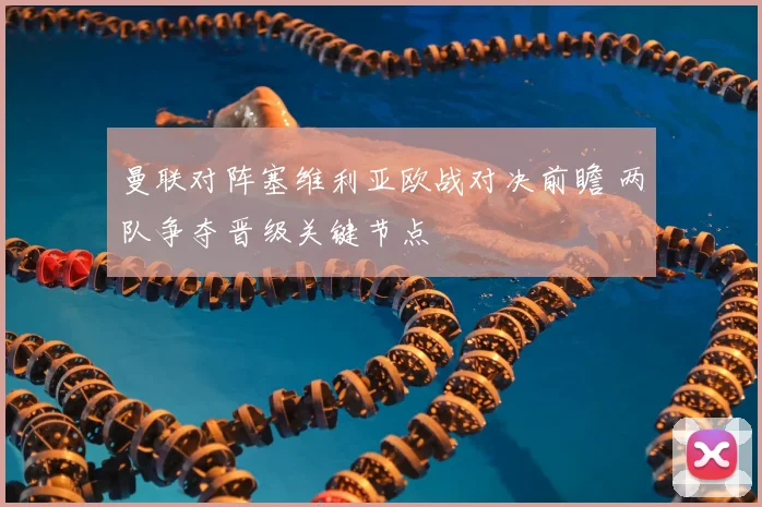 曼联对阵塞维利亚欧战对决前瞻 两队争夺晋级关键节点