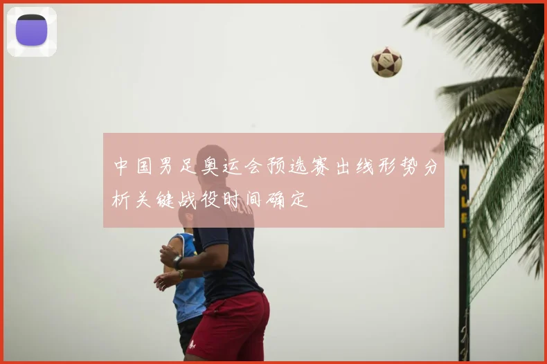 中国男足奥运会预选赛出线形势分析关键战役时间确定