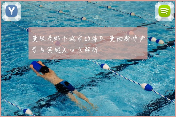 曼联是哪个城市的球队 曼彻斯特背景与英超关注点解析