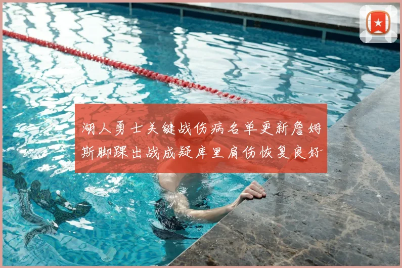 湖人勇士关键战伤病名单更新詹姆斯脚踝出战成疑库里肩伤恢复良好