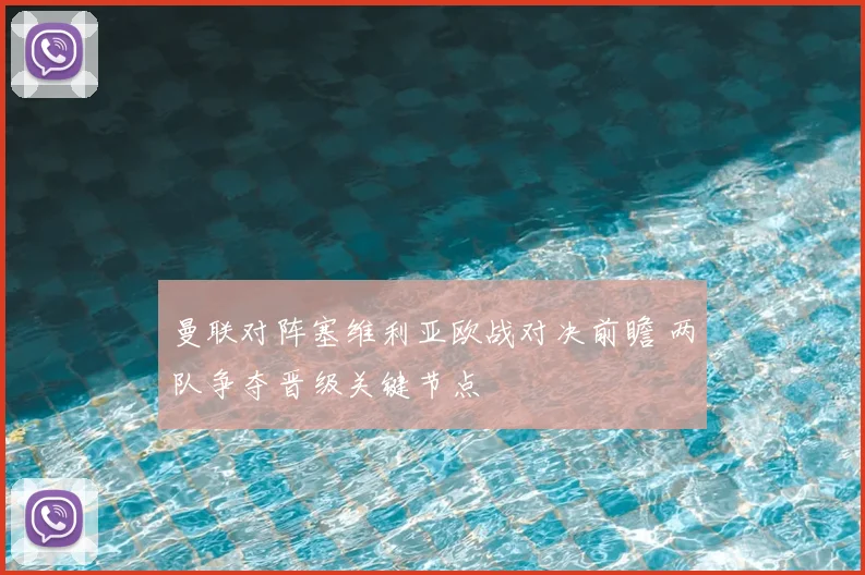 曼联对阵塞维利亚欧战对决前瞻 两队争夺晋级关键节点