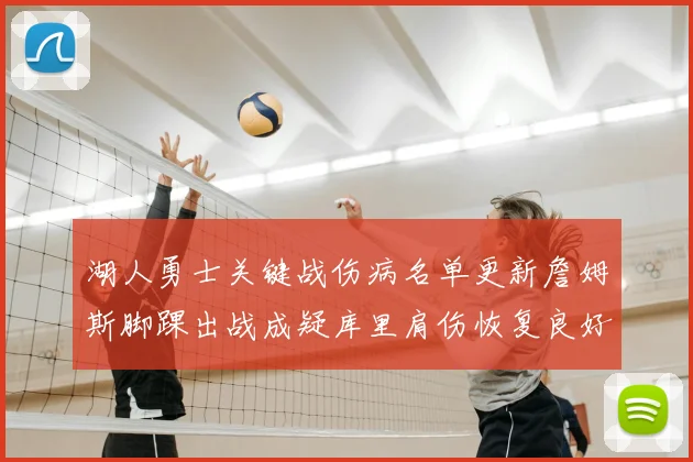 湖人勇士关键战伤病名单更新詹姆斯脚踝出战成疑库里肩伤恢复良好