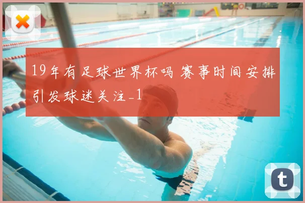 19年有足球世界杯吗 赛事时间安排引发球迷关注_1
