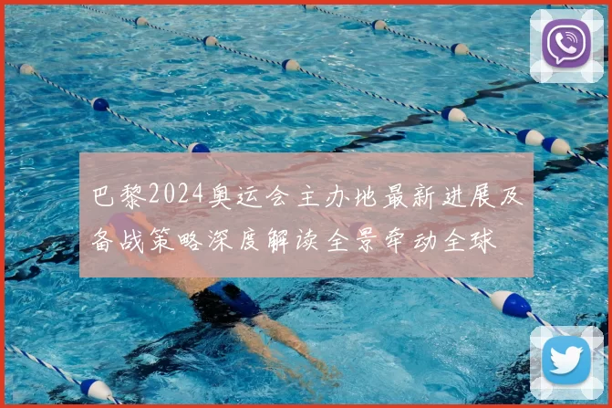 巴黎2024奥运会主办地最新进展及备战策略深度解读全景牵动全球