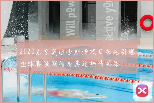 2020东京奥运会新增项目落地引爆全球赛场期待与奥迷热情再添