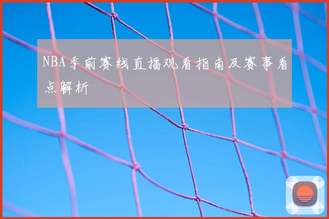 NBA季前赛线直播观看指南及赛事看点解析