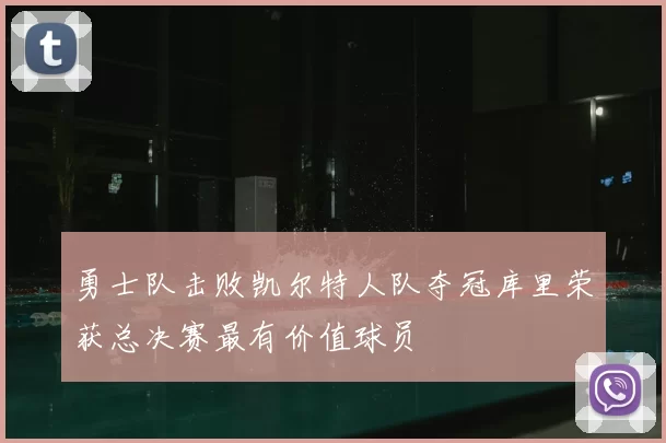勇士队击败凯尔特人队夺冠库里荣获总决赛最有价值球员