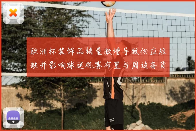 欧洲杯装饰品销量激增导致供应短缺并影响球迷观赛布置与周边备货