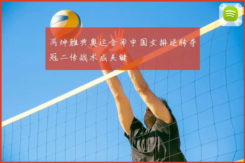 冯坤雅典奥运会率中国女排逆转夺冠二传战术成关键