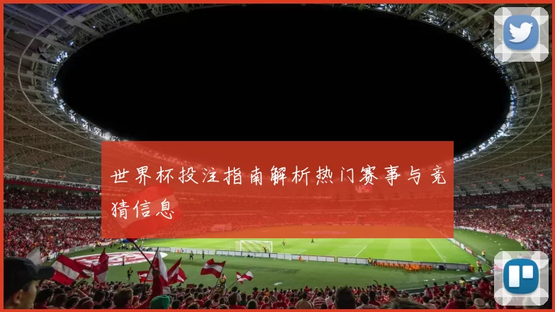 世界杯投注指南解析热门赛事与竞猜信息
