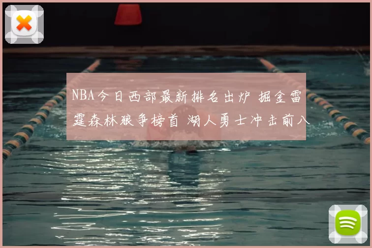 NBA今日西部最新排名出炉 掘金雷霆森林狼争榜首 湖人勇士冲击前八态势解析