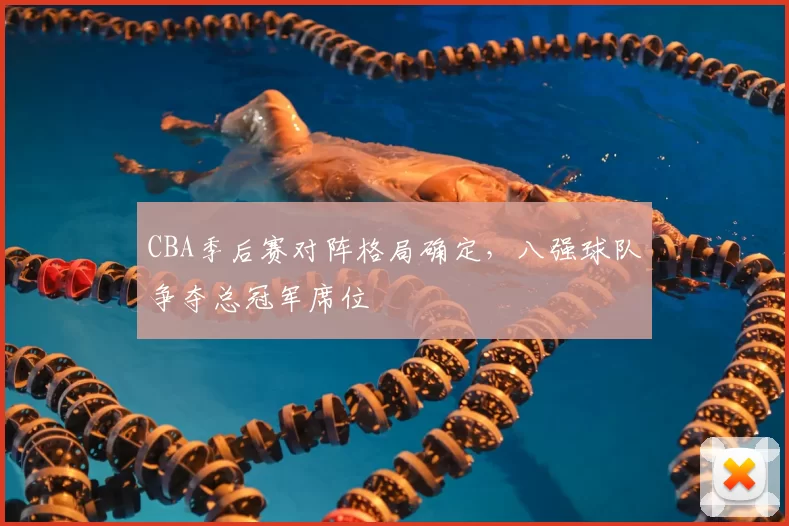 CBA季后赛对阵格局确定，八强球队争夺总冠军席位