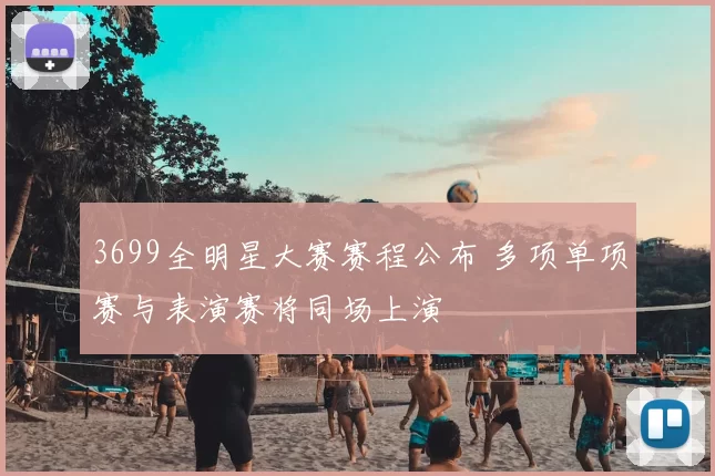 3699全明星大赛赛程公布 多项单项赛与表演赛将同场上演