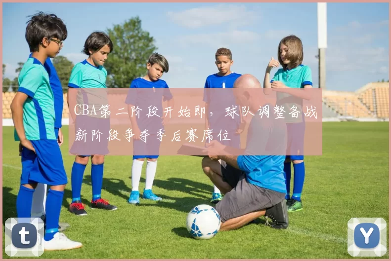 CBA第二阶段开始即,球队调整备战新阶段争夺季后赛席位