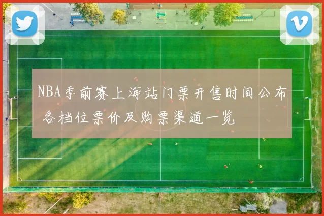 NBA季前赛上海站门票开售时间公布 各档位票价及购票渠道一览