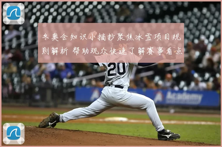 冬奥会知识小摘抄聚焦冰雪项目规则解析 帮助观众快速了解赛事看点