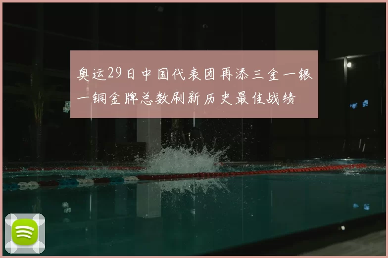 奥运29日中国代表团再添三金一银一铜金牌总数刷新历史最佳战绩