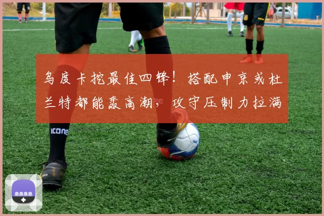 乌度卡挖最佳四锋！搭配申京或杜兰特都能轰高潮，攻守压制力拉满