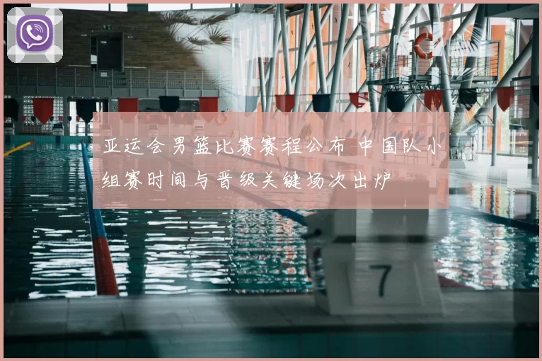 亚运会男篮比赛赛程公布 中国队小组赛时间与晋级关键场次出炉