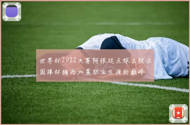 世界杯2022决赛阿根廷点球击败法国捧杯梅西加冕职业生涯新巅峰