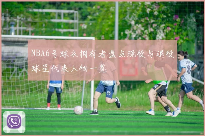 NBA6号球衣拥有者盘点现役与退役球星代表人物一览