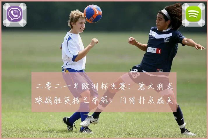 二零二一年欧洲杯决赛:意大利点球战胜英格兰夺冠,门将扑点成关键