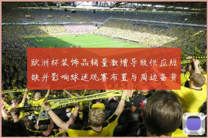 欧洲杯装饰品销量激增导致供应短缺并影响球迷观赛布置与周边备货