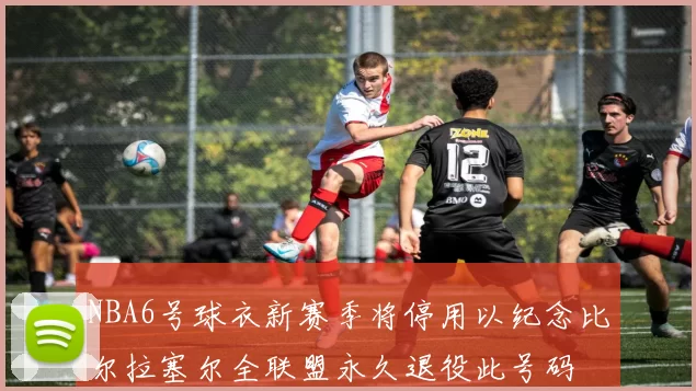 NBA6号球衣新赛季将停用以纪念比尔拉塞尔全联盟永久退役此号码