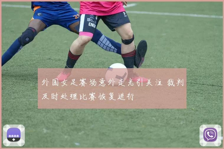 外国女足赛场意外走光引关注 裁判及时处理比赛恢复进行