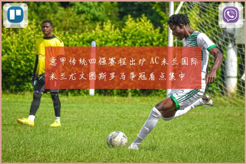 意甲传统四强赛程出炉 AC米兰国际米兰尤文图斯罗马争冠看点集中