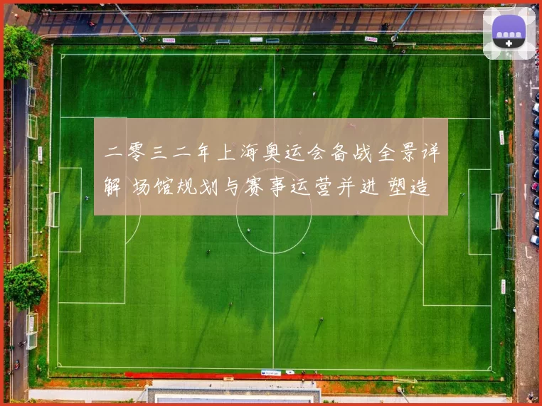 二零三二年上海奥运会备战全景详解 场馆规划与赛事运营并进 塑造亚洲体育新地标