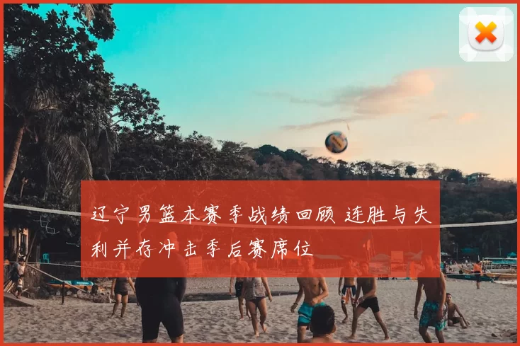 辽宁男篮本赛季战绩回顾 连胜与失利并存冲击季后赛席位