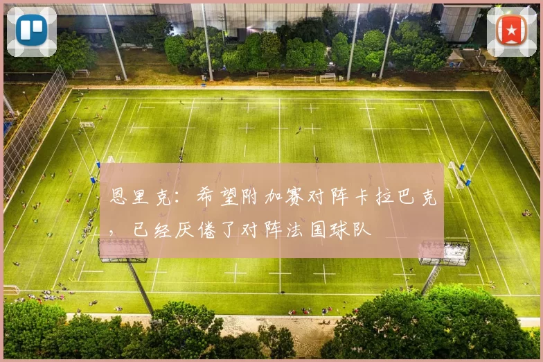 恩里克：希望附加赛对阵卡拉巴克，已经厌倦了对阵法国球队