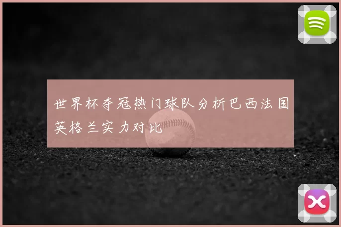 世界杯夺冠热门球队分析巴西法国英格兰实力对比