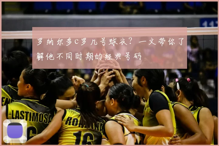 罗纳尔多c罗几号球衣?一文带你了解他不同时期的经典号码