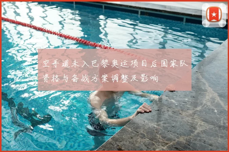空手道未入巴黎奥运项目后国家队资格与备战方案调整及影响