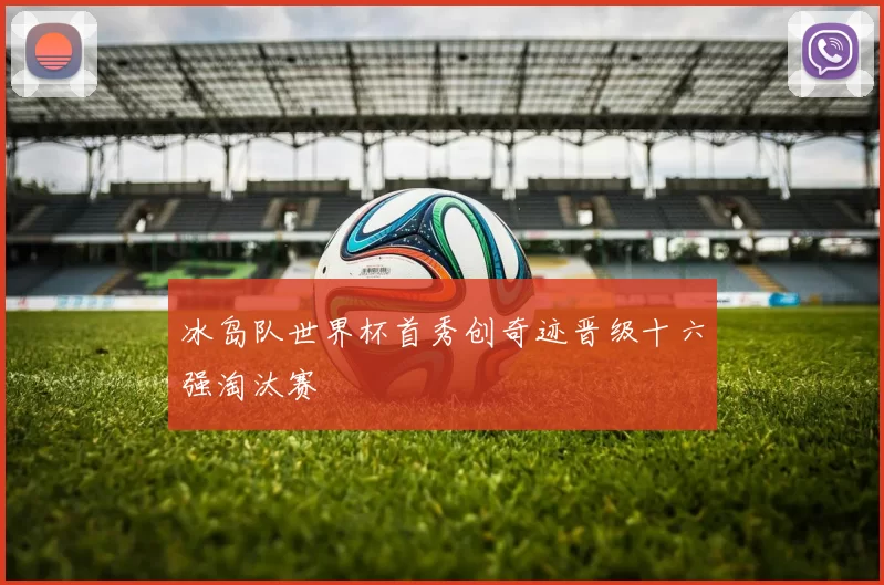 冰岛队世界杯首秀创奇迹晋级十六强淘汰赛