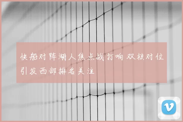 快船对阵湖人焦点战打响 双核对位引发西部排名关注