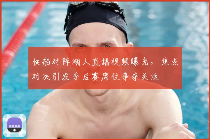 快船对阵湖人直播视频曝光，焦点对决引发季后赛席位争夺关注