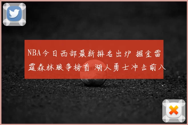 NBA今日西部最新排名出炉 掘金雷霆森林狼争榜首 湖人勇士冲击前八态势解析