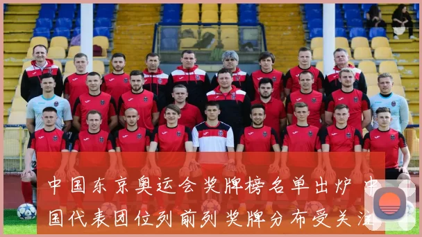 中国东京奥运会奖牌榜名单出炉 中国代表团位列前列奖牌分布受关注