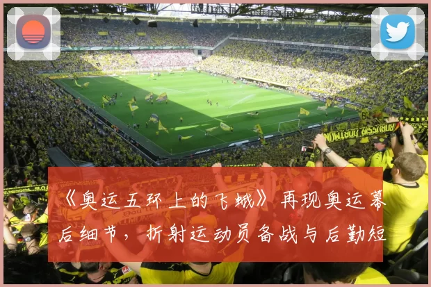 《奥运五环上的飞蛾》再现奥运幕后细节，折射运动员备战与后勤短板