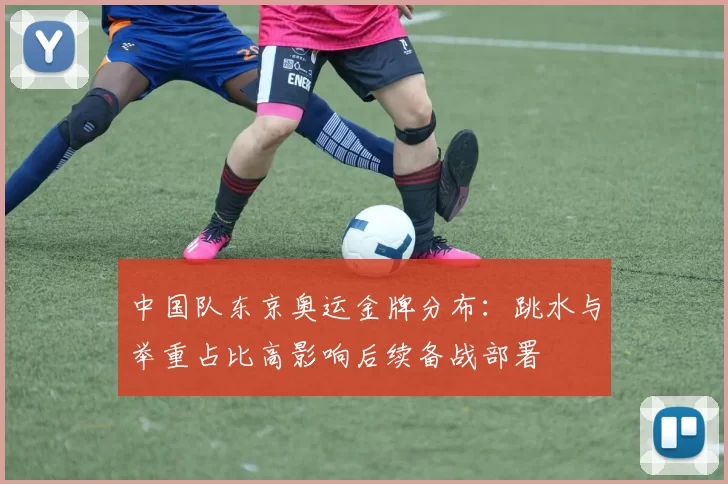 中国队东京奥运金牌分布：跳水与举重占比高影响后续备战部署