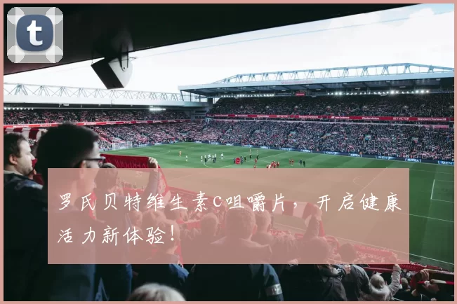 罗氏贝特维生素c咀嚼片，开启健康活力新体验！