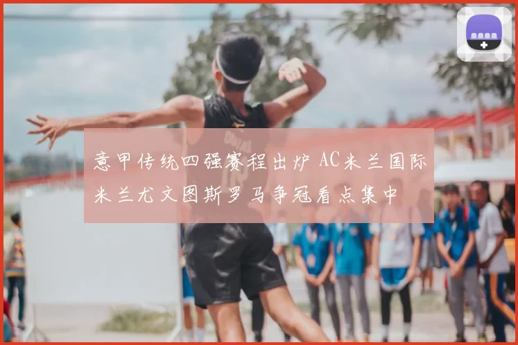 意甲传统四强赛程出炉 AC米兰国际米兰尤文图斯罗马争冠看点集中