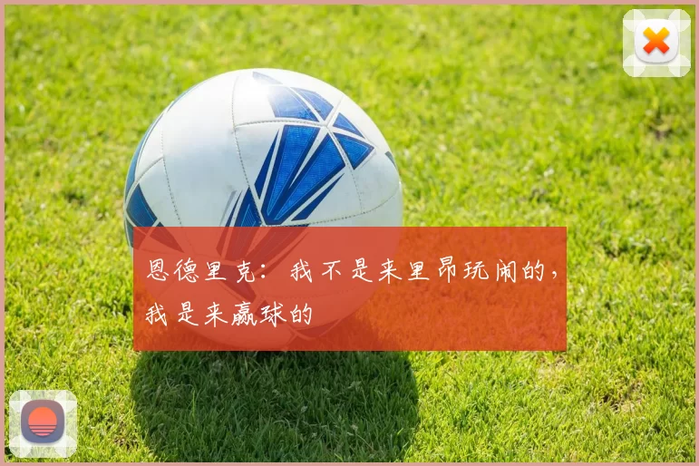 恩德里克：我不是来里昂玩闹的，我是来赢球的